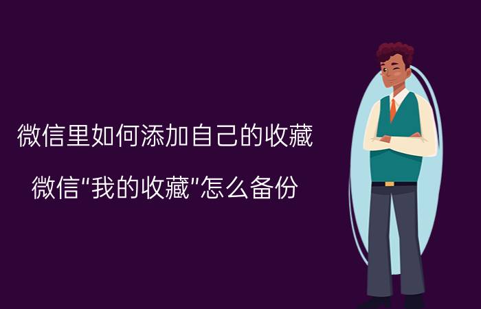 微信里如何添加自己的收藏 微信“我的收藏”怎么备份？